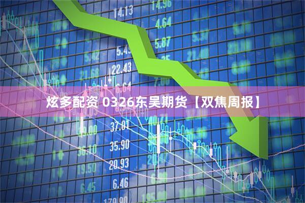 炫多配资 0326东吴期货【双焦周报】