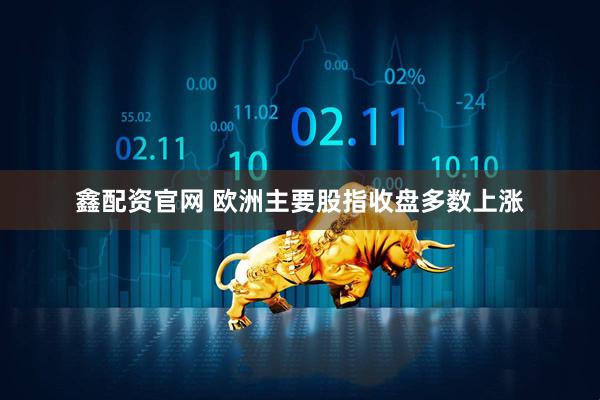 鑫配资官网 欧洲主要股指收盘多数上涨