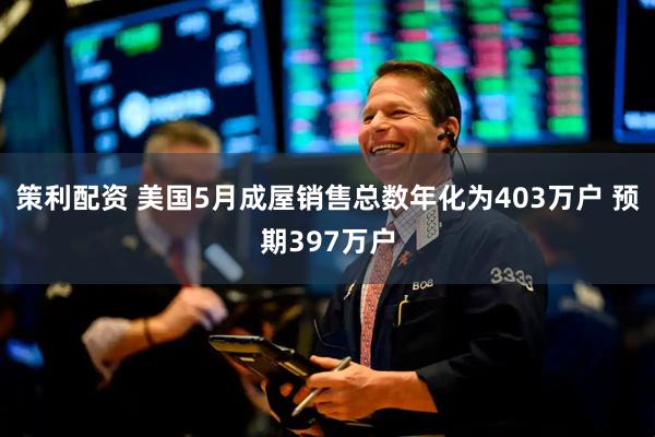 策利配资 美国5月成屋销售总数年化为403万户 预期397万户