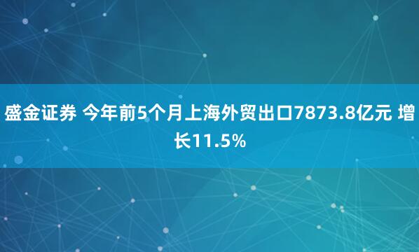 盛金证券 今年前5个月上海外贸出口7873.8亿元 增长11.5%