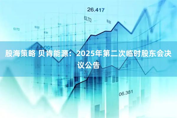 股海策略 贝肯能源：2025年第二次临时股东会决议公告