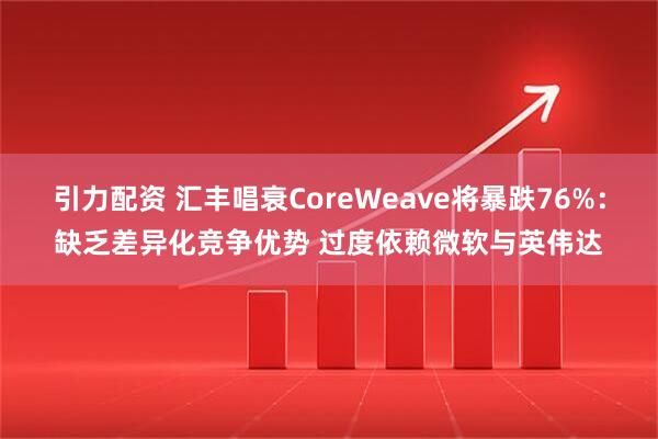 引力配资 汇丰唱衰CoreWeave将暴跌76%：缺乏差异化竞争优势 过度依赖微软与英伟达