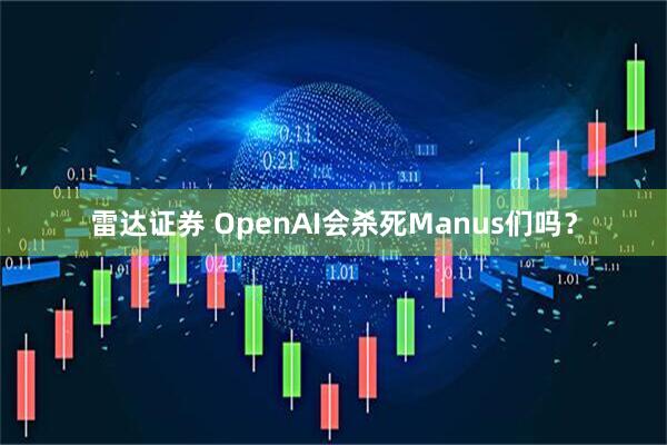 雷达证券 OpenAI会杀死Manus们吗？