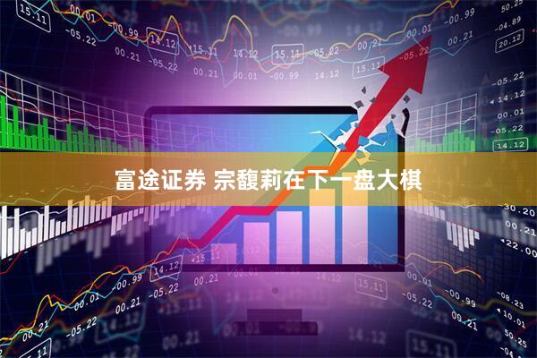 富途证券 宗馥莉在下一盘大棋