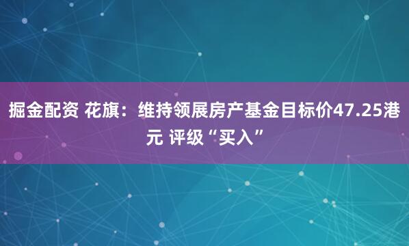 掘金配资 花旗：维持领展房产基金目标价47.25港元 评级“买入”