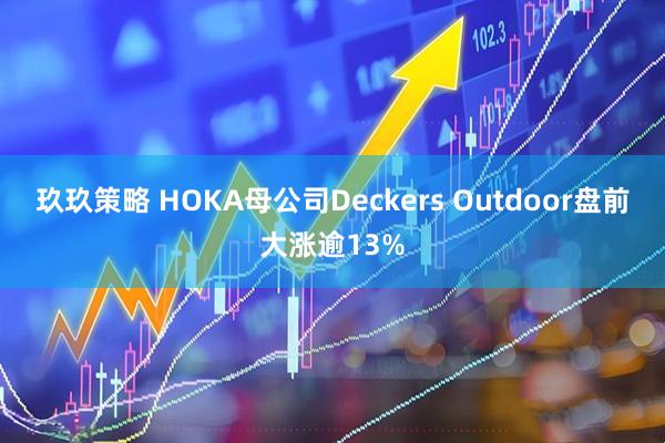玖玖策略 HOKA母公司Deckers Outdoor盘前大涨逾13%