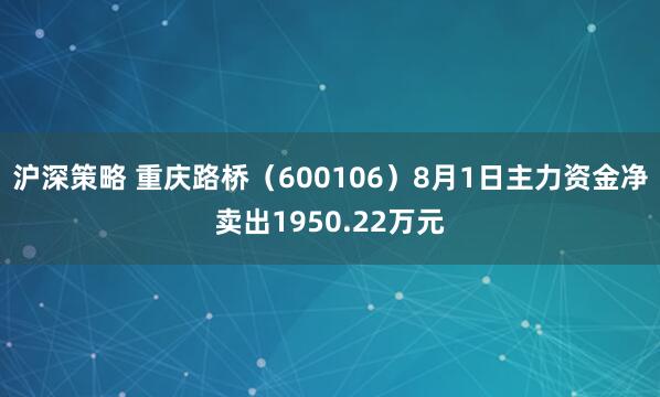 沪深策略 重庆路桥（600106）8月1日主力资金净卖出1950.22万元