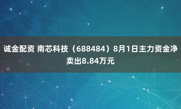 诚金配资 南芯科技（688484）8月1日主力资金净卖出8.84万元
