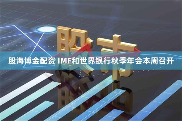 股海博金配资 IMF和世界银行秋季年会本周召开