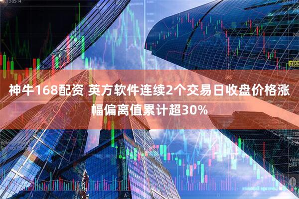 神牛168配资 英方软件连续2个交易日收盘价格涨幅偏离值累计超30%