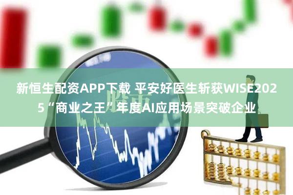 新恒生配资APP下载 平安好医生斩获WISE2025“商业之王”年度AI应用场景突破企业