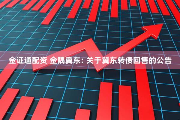 金证通配资 金隅冀东: 关于冀东转债回售的公告