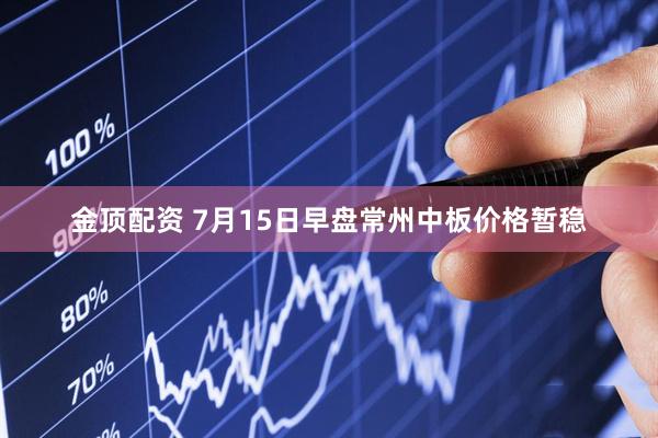 金顶配资 7月15日早盘常州中板价格暂稳